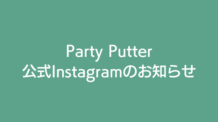 Party Putterの公式Instagramのお知らせ